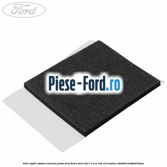 Folie sigiliu adeziva elemente podea Ford Fiesta 2013-2017 1.6 ST 182 cai benzina