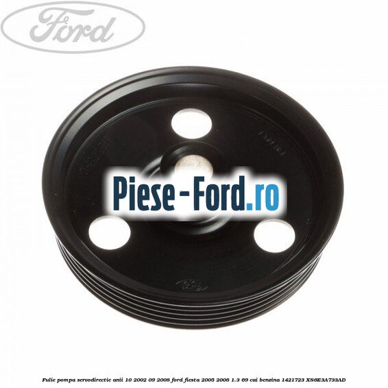 Fulie pompa servodirectie anii 10/2002-09/2008 Ford Fiesta 2005-2008 1.3 69 cai benzina #E00A0D9367