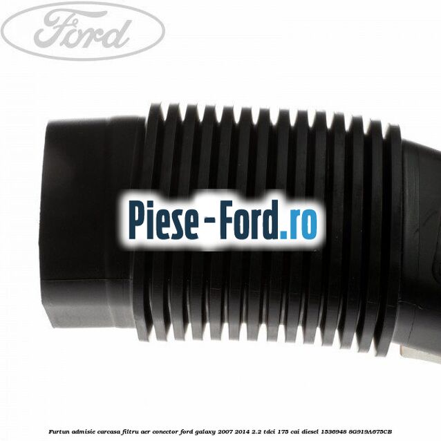 Furtun admisie carcasa filtru aer, conector Ford Galaxy 2007-2014 2.2 TDCi 175 cai diesel