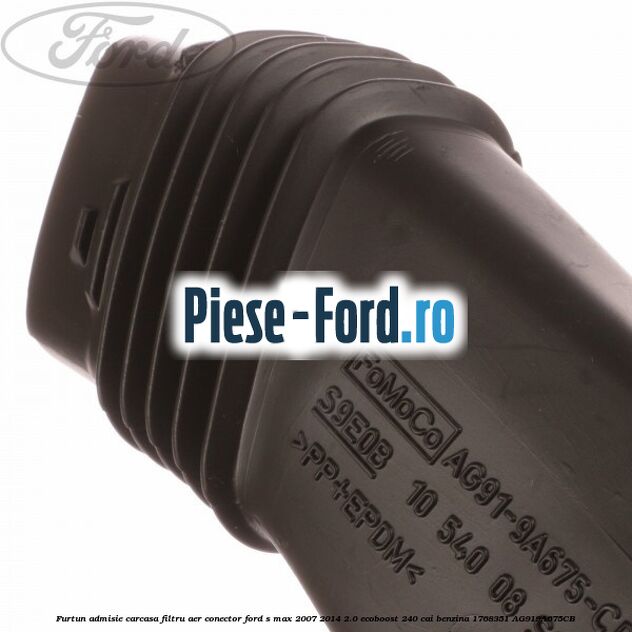 Furtun admisie carcasa filtru aer, conector Ford S-Max 2007-2014 2.0 EcoBoost 240 cai benzina