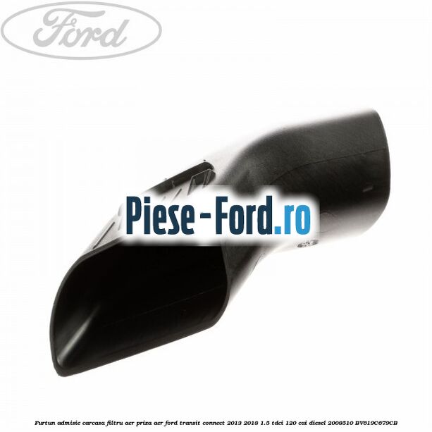 Furtun admisie carcasa filtru aer, priza aer Ford Transit Connect 2013-2018 1.5 TDCi 120 cai diesel
