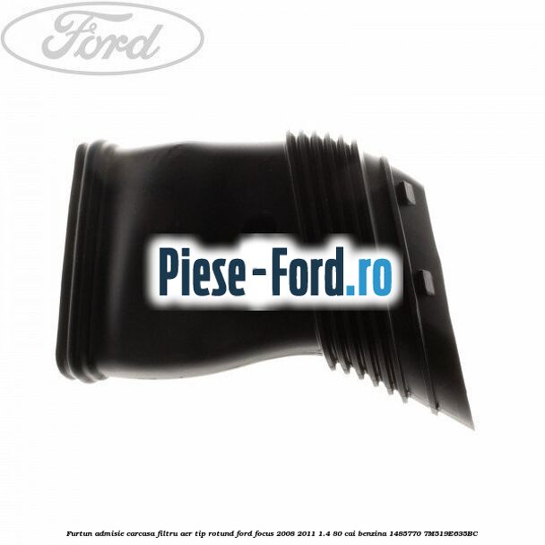Furtun admisie carcasa filtru aer tip rotund Ford Focus 2008-2011 1.4 80 cai benzina #0253BAE075
