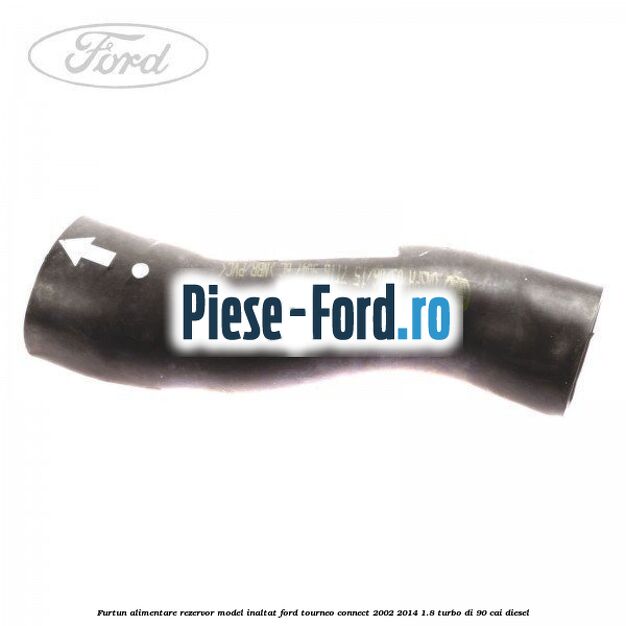 Furtun alimentare rezervor model inaltat Ford Tourneo Connect 2002-2014 1.8 Turbo Di 90 cai diesel