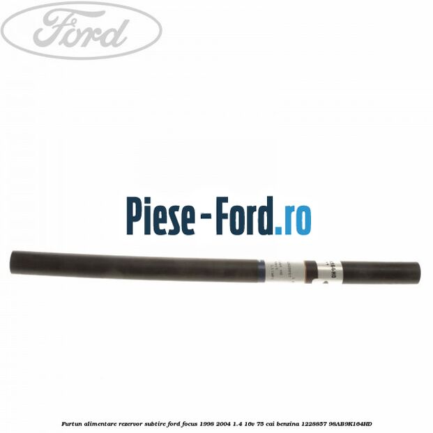 Furtun alimentare rezervor subtire Ford Focus 1998-2004 1.4 16V 75 cai benzina