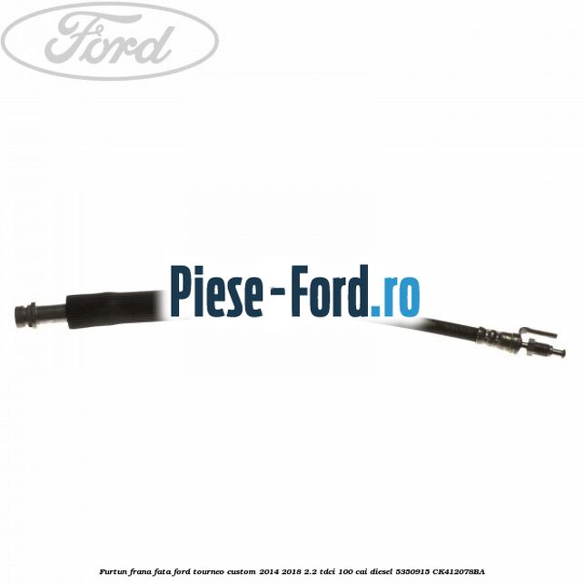 Furtun frana fata Ford Tourneo Custom 2014-2018 2.2 TDCi 100 cai diesel
