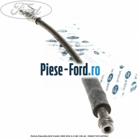 Furtun frana fata Ford Transit 2006-2014 2.2 TDCi 130 cai  #BC6FC17155