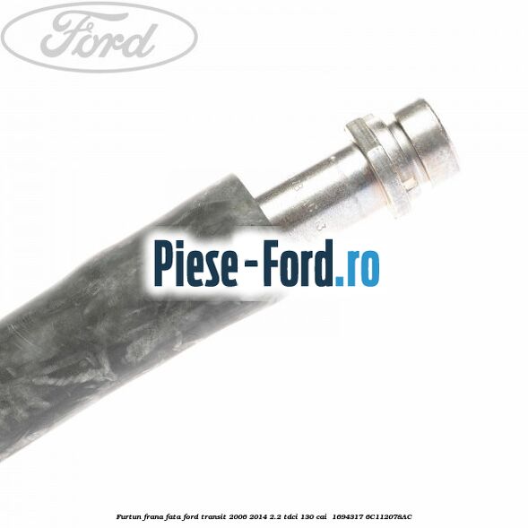 Furtun frana fata Ford Transit 2006-2014 2.2 TDCi 130 cai  #BC6FC17155