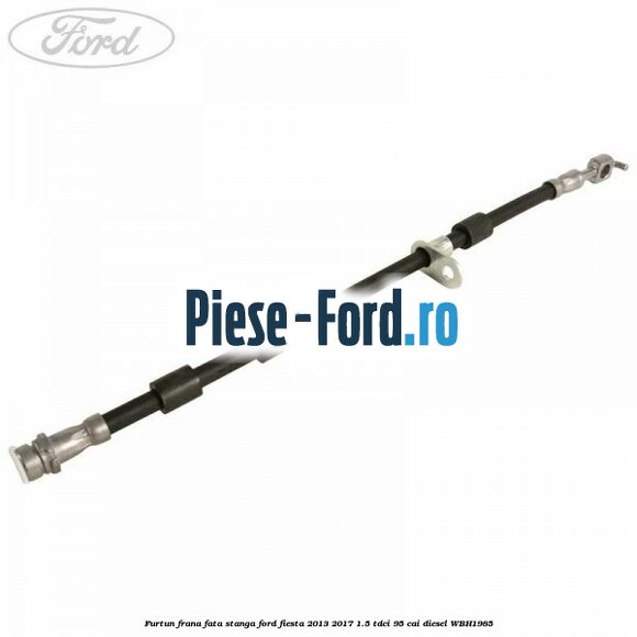 Furtun frana fata dreapta Ford Fiesta 2013-2017 1.5 TDCi 95 cai diesel
