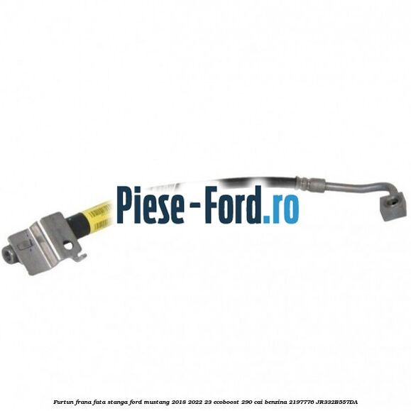 Furtun frana fata stanga Ford Mustang 2018-2022 2.3 EcoBoost 290 cai #9409C5D93F
