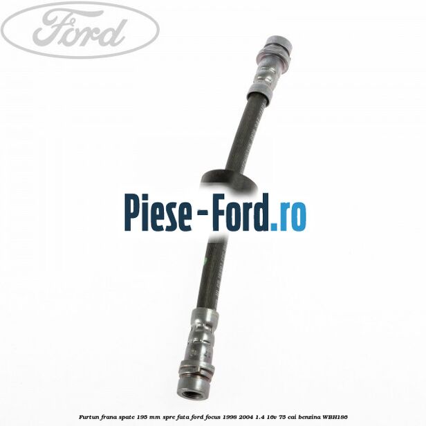 Furtun frana spate Ford Focus 1998-2004 1.4 16V 75 cai benzina