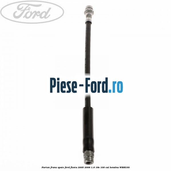 Furtun frana fata Ford Fiesta 2005-2008 1.6 16V 100 cai benzina