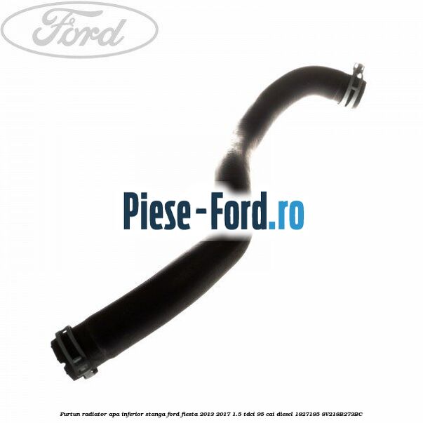 Furtun radiator apa inferior, stanga Ford Fiesta 2013-2017 1.5 TDCi 95 cai diesel