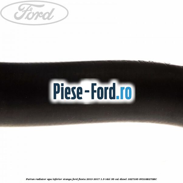 Furtun radiator apa inferior, stanga Ford Fiesta 2013-2017 1.5 TDCi 95 cai diesel