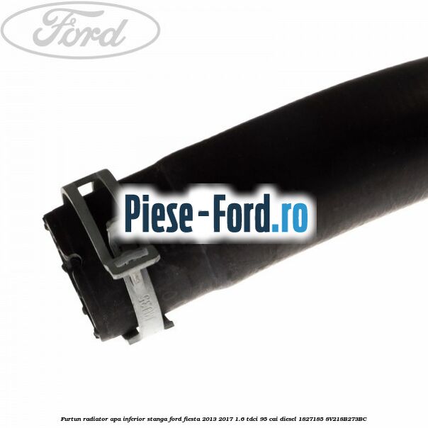 Furtun radiator apa inferior, stanga Ford Fiesta 2013-2017 1.6 TDCi 95 cai diesel