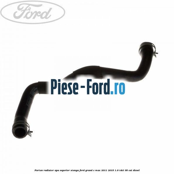 Furtun radiator apa superior, stanga Ford Grand C-Max 2011-2015 1.6 TDCi 95 cai diesel