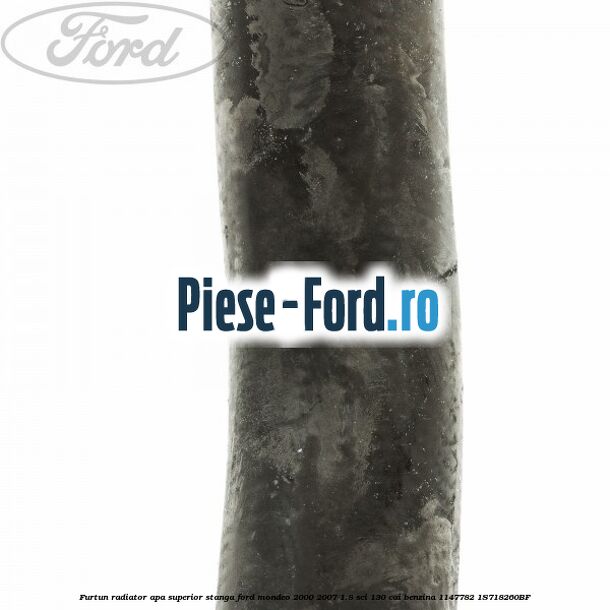 Furtun radiator apa superior, stanga Ford Mondeo 2000-2007 1.8 SCi 130 cai #E0CAB2D457 Furtun radiator apa superior, stanga Ford Mondeo 2000-2007 1.8 SCi 130 cai benzina #E0CAB2D457