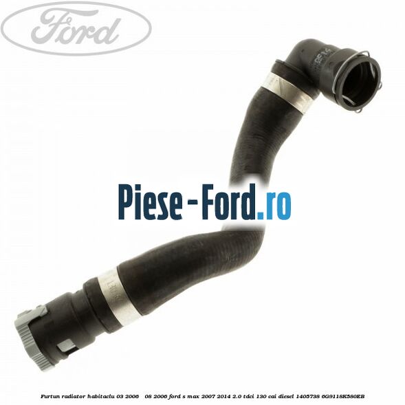 Furtun radiator habitaclu 03/2006 - 08/2006 Ford S-Max 2007-2014 2.0 TDCi 130 cai diesel #6FB7FF9ED3