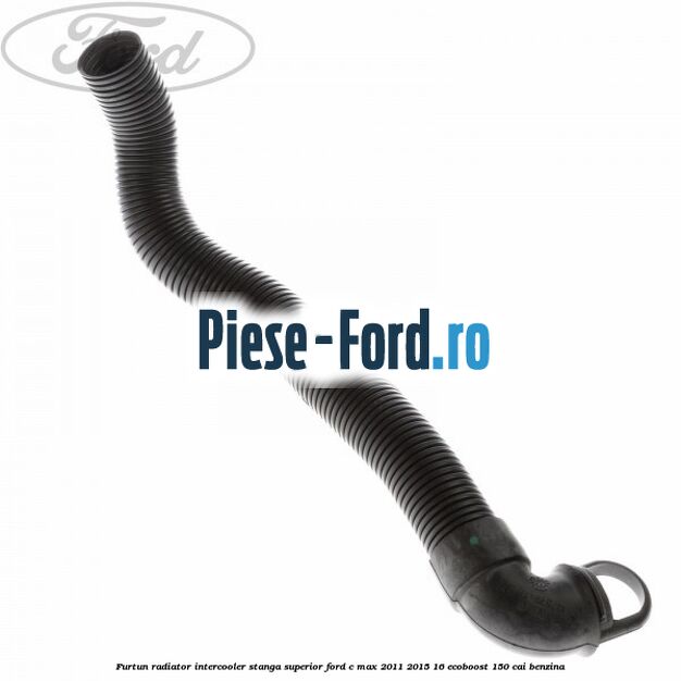 Furtun radiator intercooler stanga superior Ford C-Max 2011-2015 1.6 EcoBoost 150 cai Furtun radiator intercooler stanga superior Ford C-Max 2011-2015 1.6 EcoBoost 150 cai benzina