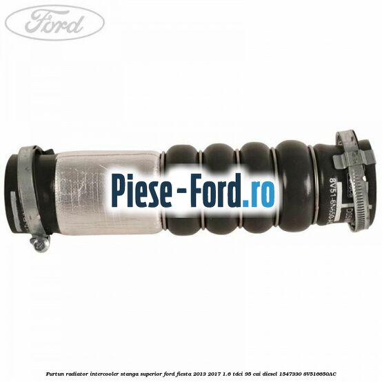 Furtun radiator intercooler stanga superior Ford Fiesta 2013-2017 1.6 TDCi 95 cai diesel