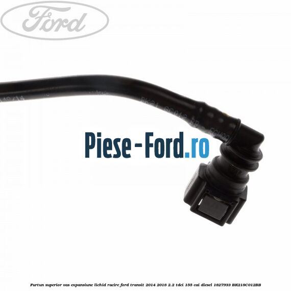 Furtun superior vas expansiune lichid racire Ford Transit 2014-2018 2.2 TDCi 155 cai diesel #1D2F560797