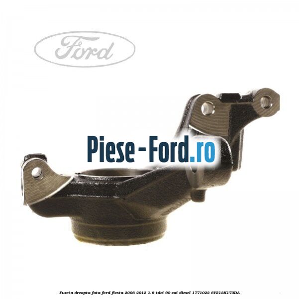 Fuzeta dreapta fata Ford Fiesta 2008-2012 1.6 TDCi 90 cai diesel #CBB3AC81C0