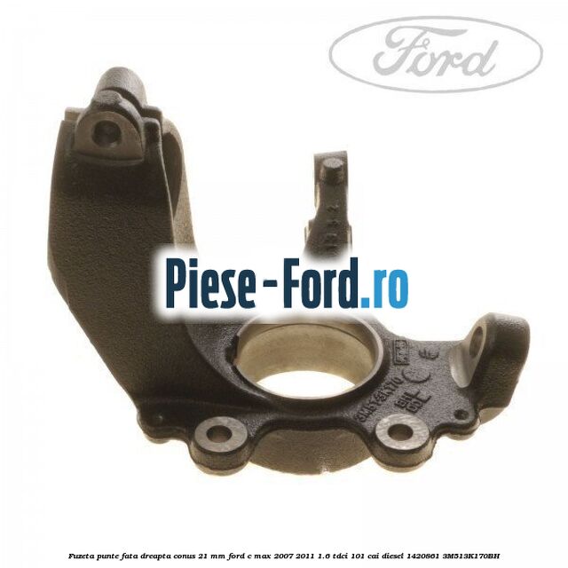 Fuzeta punte fata dreapta conus 21 mm Ford C-Max 2007-2011 1.6 TDCi 101 cai diesel #932C6A2FF1