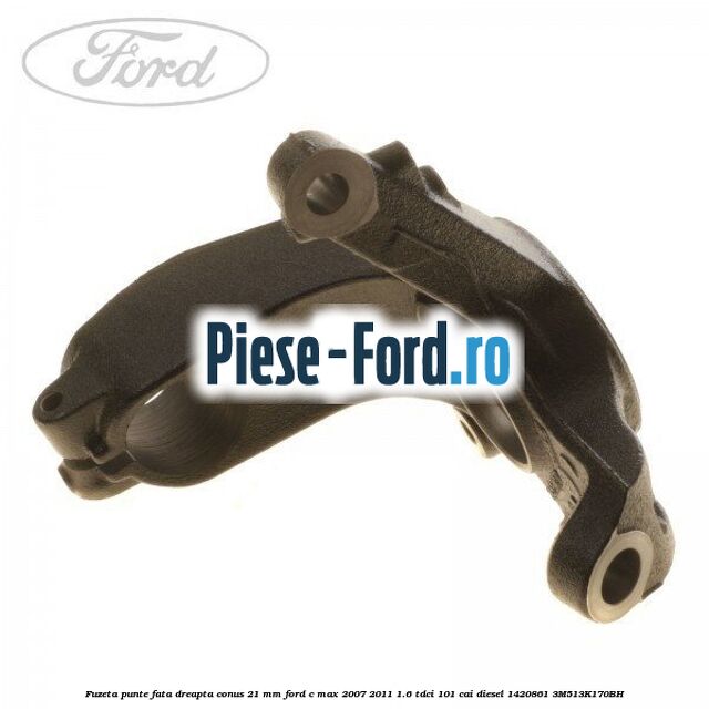 Fuzeta punte fata dreapta conus 21 mm Ford C-Max 2007-2011 1.6 TDCi 101 cai diesel #932C6A2FF1