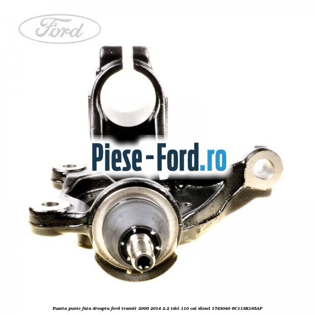 Fuzeta punte fata dreapta Ford Transit 2006-2014 2.2 TDCi 110 cai diesel #5B28FE6016