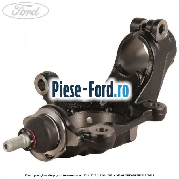 Fuzeta punte fata dreapta Ford Tourneo Custom 2014-2018 2.2 TDCi 100 cai diesel