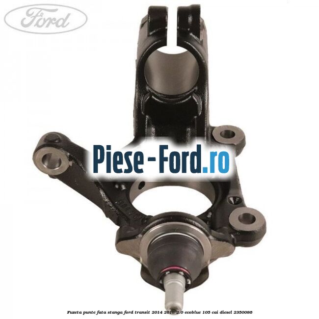 Fuzeta punte fata stanga Ford Transit 2014-2018 2.0 EcoBlue 105 cai diesel #6DD53F84BE