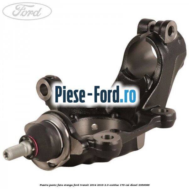 Fuzeta punte fata stanga Ford Transit 2014-2018 2.0 EcoBlue 170 cai diesel #A7939823F0
