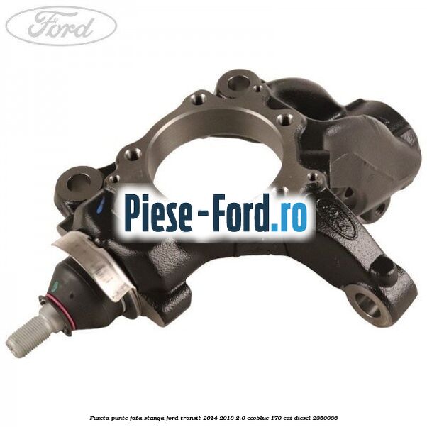 Fuzeta punte fata stanga Ford Transit 2014-2018 2.0 EcoBlue 170 cai diesel #A7939823F0