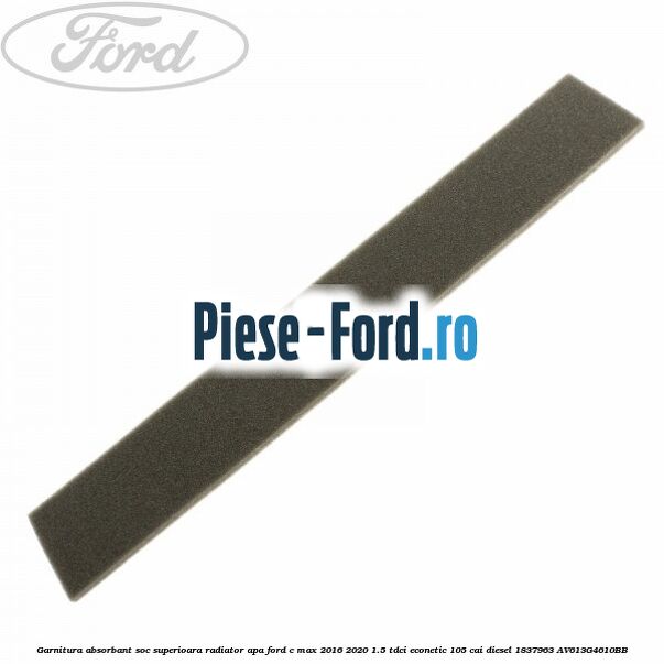 Garnitura absorbant soc superioara radiator apa Ford C-Max 2016-2020 1.5 TDCi ECOnetic 105 cai #FB924F4667 Garnitura absorbant soc superioara radiator apa Ford C-Max 2016-2020 1.5 TDCi ECOnetic 105 cai diesel #FB924F4667