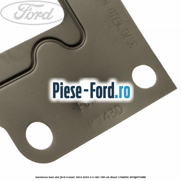 Garnitura baie ulei Ford Transit 2014-2018 2.2 TDCi 155 cai diesel #E205709FF7