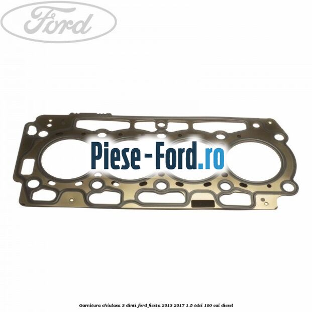 Garnitura, chiulasa 3 dinti Ford Fiesta 2013-2017 1.5 TDCi 100 cai diesel