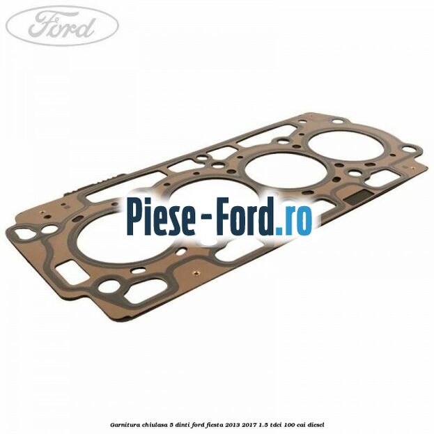 Garnitura, chiulasa 5 dinti Ford Fiesta 2013-2017 1.5 TDCi 100 cai diesel