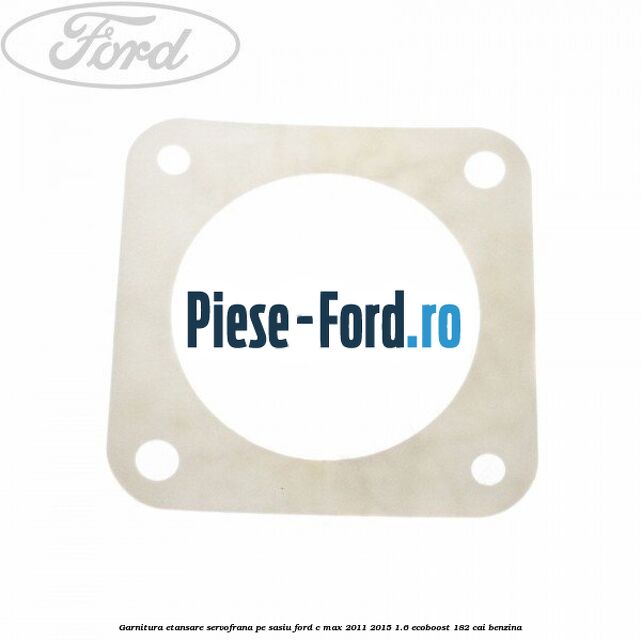 Garnitura etansare servofrana, pe sasiu Ford C-Max 2011-2015 1.6 EcoBoost 182 cai benzina