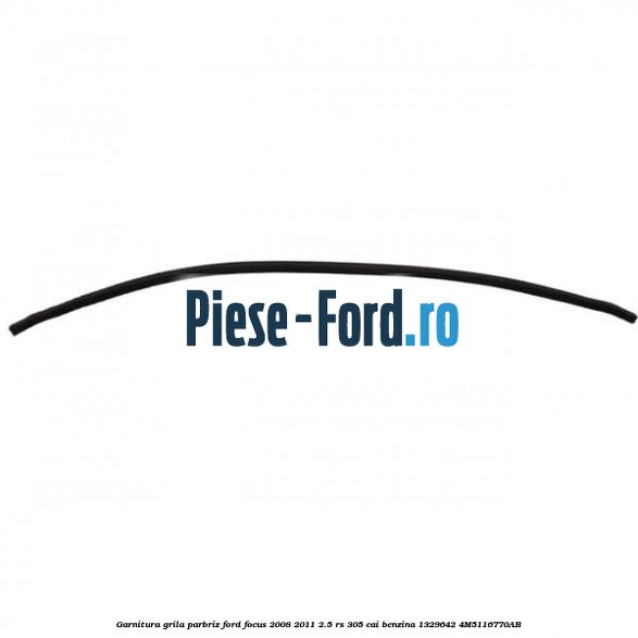 Garnitura grila parbriz Ford Focus 2008-2011 2.5 RS 305 cai benzina