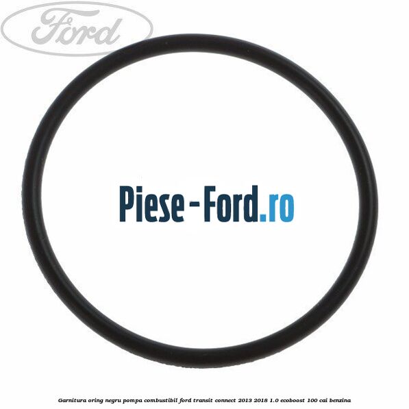 Garnitura, oring negru pompa combustibil Ford Transit Connect 2013-2018 1.0 EcoBoost 100 cai benzina