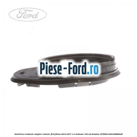 Garnitura, ornament umplere rezervor Ford Fiesta 2013-2017 1.0 EcoBoost 100 cai benzina