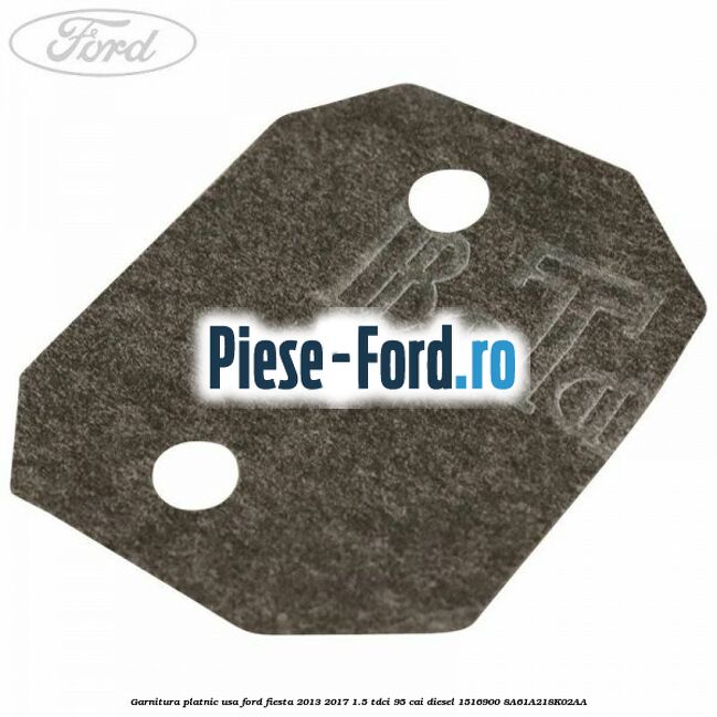 Garnitura platnic usa Ford Fiesta 2013-2017 1.5 TDCi 95 cai diesel