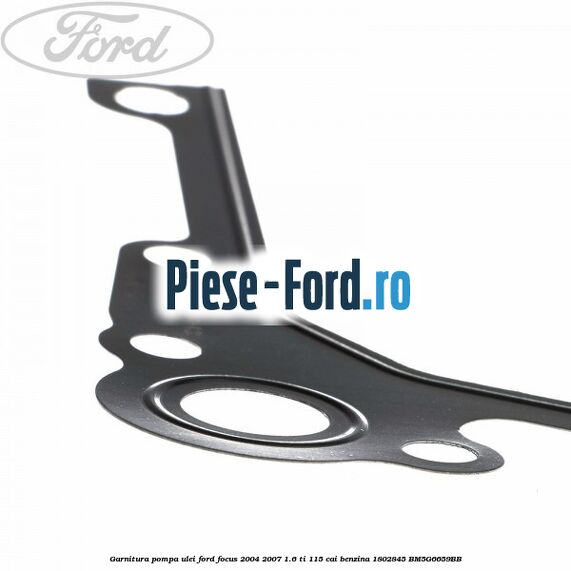 Garnitura pompa ulei Ford Focus 2004-2007 1.6 Ti 115 cai benzina #FC599B4A87