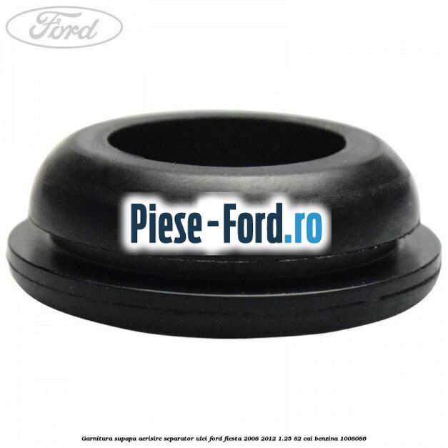 Garnitura, supapa aerisire separator ulei Ford Fiesta 2008-2012 1.25 82 cai