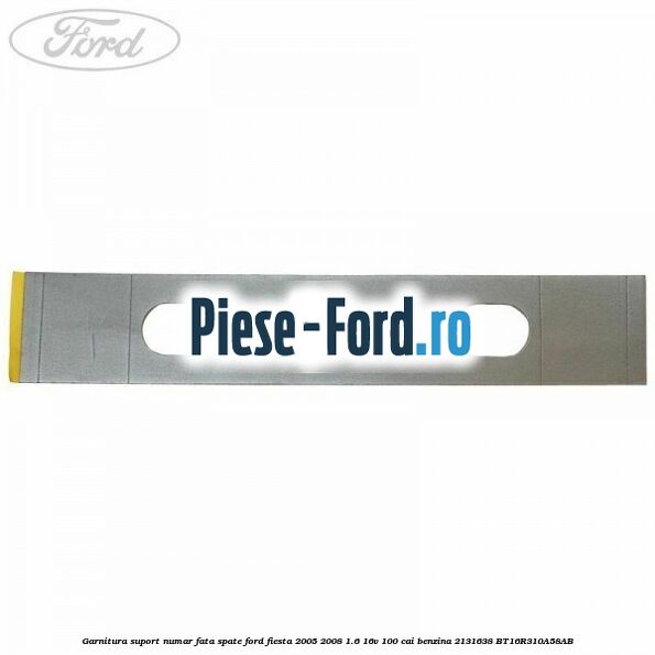 Garnitura suport numar fata/spate Ford Fiesta 2005-2008 1.6 16V 100 cai benzina