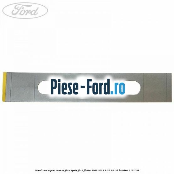 Garnitura suport numar fata/spate Ford Fiesta 2008-2012 1.25 82 cai