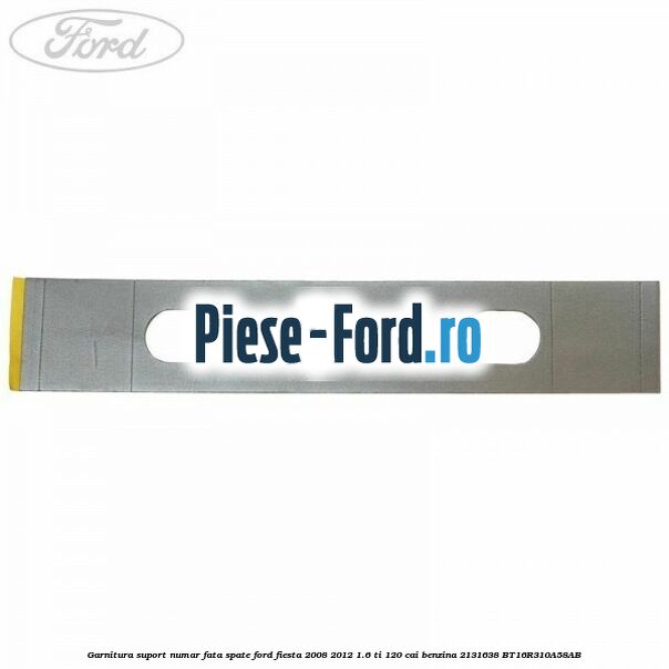 Garnitura suport numar fata/spate Ford Fiesta 2008-2012 1.6 Ti 120 cai benzina