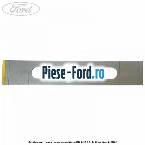 Garnitura suport numar fata/spate Ford Fiesta 2013-2017 1.5 TDCi 95 cai