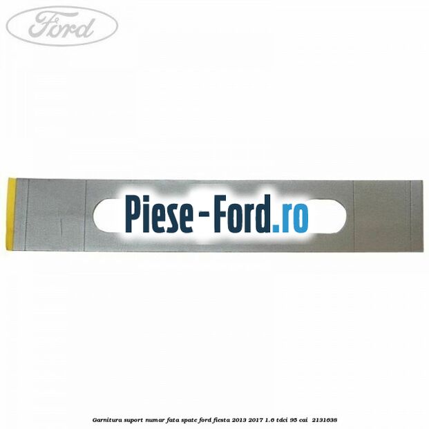 Garnitura suport numar fata/spate Ford Fiesta 2013-2017 1.6 TDCi 95 cai #F7D0CA3E17 Garnitura suport numar fata/spate Ford Fiesta 2013-2017 1.6 TDCi 95 cai #F7D0CA3E17