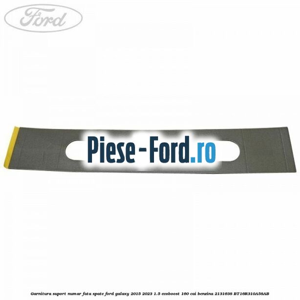 Garnitura suport numar fata/spate Ford Galaxy 2015-2023 1.5 EcoBoost 160 cai benzina #145F601C8C