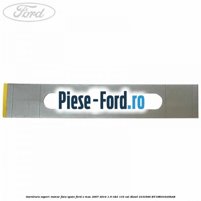 Garnitura suport numar fata/spate Ford S-Max 2007-2014 1.6 TDCi 115 cai diesel